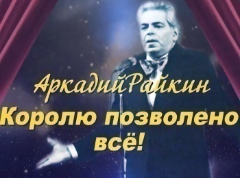 Аркадий Райкин. Королю дозволено все