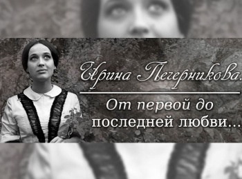 Ирина Печерникова. От первой до последней любви