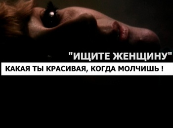Ищите женщину. Какая ты красивая, когда молчишь!