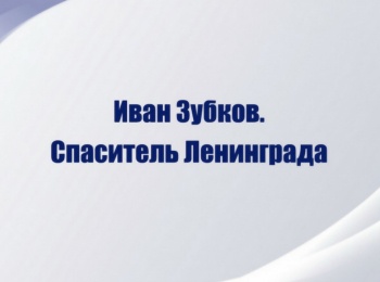 Иван Зубков. Спаситель Ленинграда