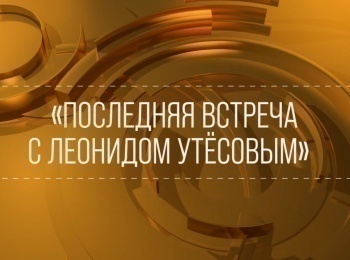 Последняя встреча с Леонидом Утесовым
