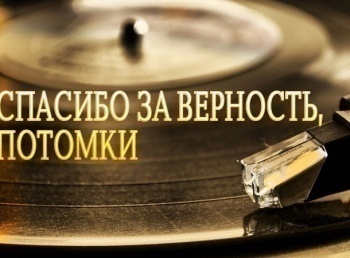 Спасибо за верность, потомки!