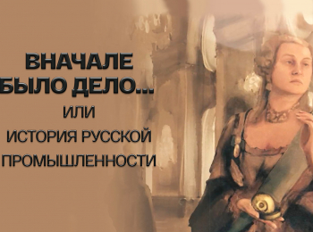 Вначале было дело... или История русской промышленности 3 серия