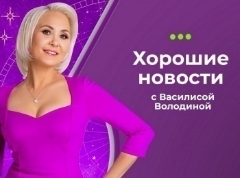 Хорошие новости с Василисой Володиной 21 серия